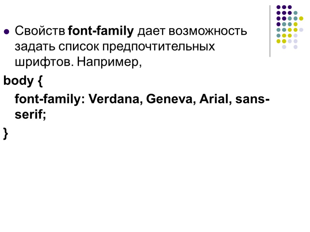 Свойств font-family дает возможность задать список предпочтительных шрифтов. Например, body { font-family: Verdana, Geneva,
